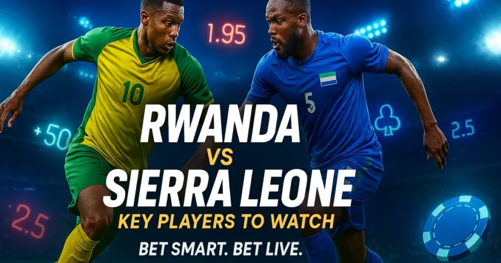 Rwanda vs Sierra Leone: Key Players to Watch in the Upcoming Clash